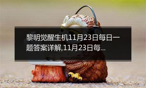 黎明觉醒生机11月23日每日一题答案详解,11月23日每日一题答案分享2023