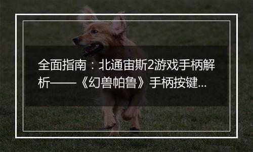 全面指南：北通宙斯2游戏手柄解析——《幻兽帕鲁》手柄按键配置与操作详解