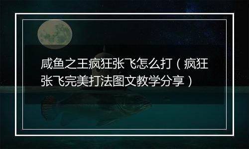 咸鱼之王疯狂张飞怎么打（疯狂张飞完美打法图文教学分享）