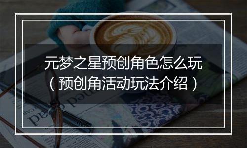 元梦之星预创角色怎么玩（预创角活动玩法介绍）