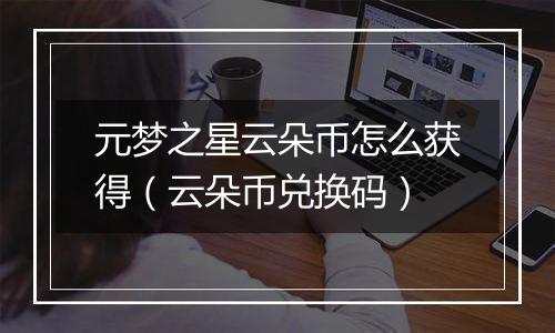 元梦之星云朵币怎么获得（云朵币兑换码）