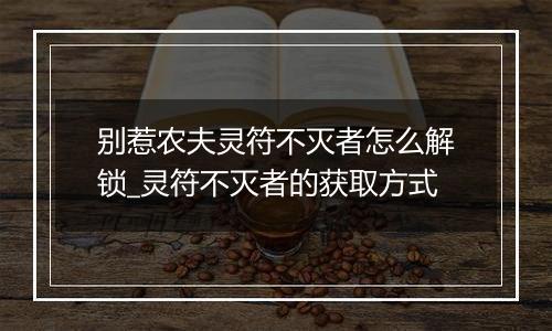 别惹农夫灵符不灭者怎么解锁_灵符不灭者的获取方式