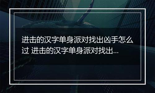 进击的汉字单身派对找出凶手怎么过 进击的汉字单身派对找出凶手攻略