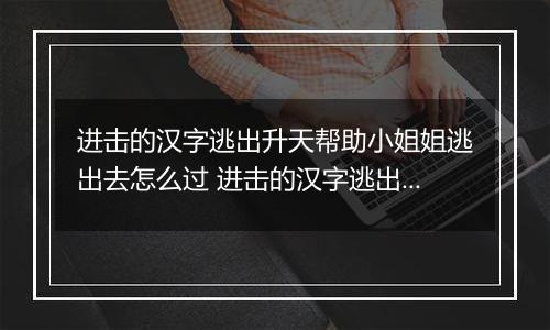 进击的汉字逃出升天帮助小姐姐逃出去怎么过 进击的汉字逃出升天帮助小姐姐逃出去攻略
