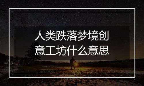 人类跌落梦境创意工坊什么意思