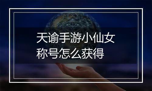 天谕手游小仙女称号怎么获得