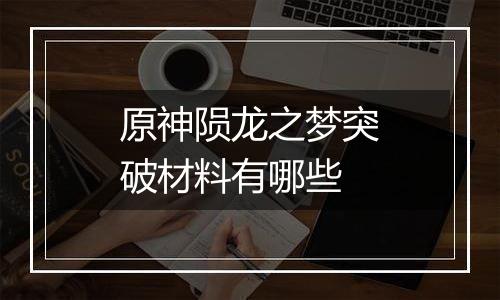 原神陨龙之梦突破材料有哪些