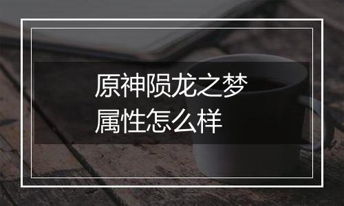 原神陨龙之梦属性怎么样