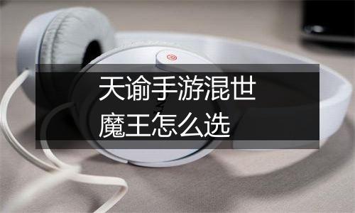 天谕手游混世魔王怎么选