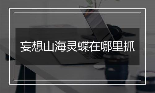 妄想山海灵蝶在哪里抓