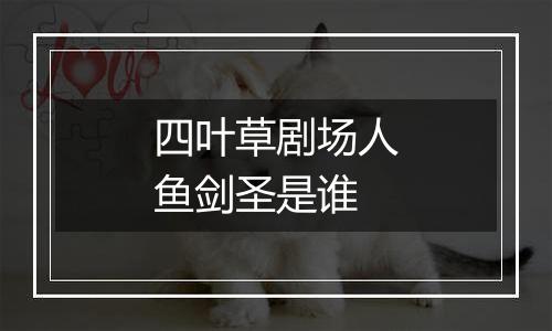 四叶草剧场人鱼剑圣是谁