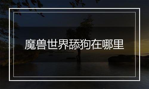 魔兽世界舔狗在哪里