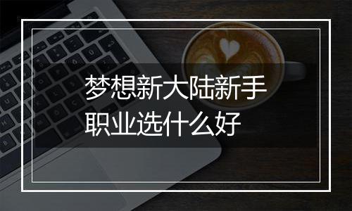 梦想新大陆新手职业选什么好