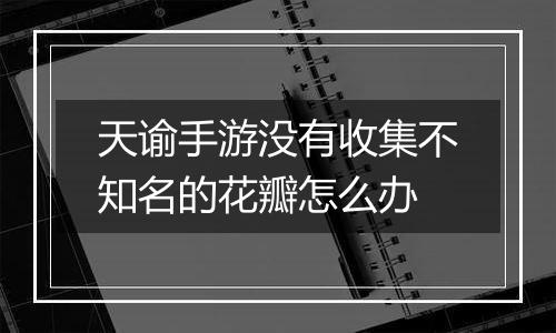 天谕手游没有收集不知名的花瓣怎么办