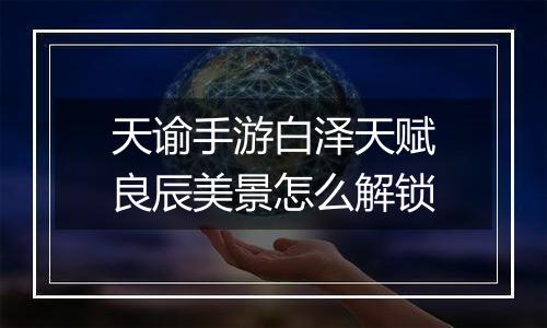 天谕手游白泽天赋良辰美景怎么解锁