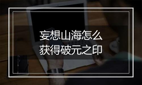 妄想山海怎么获得破元之印