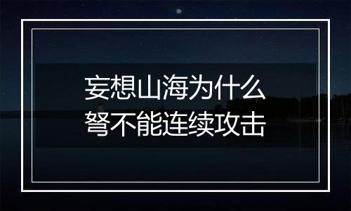妄想山海为什么弩不能连续攻击