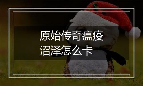 原始传奇瘟疫沼泽怎么卡