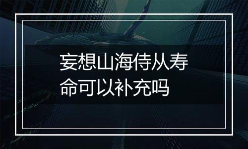 妄想山海侍从寿命可以补充吗