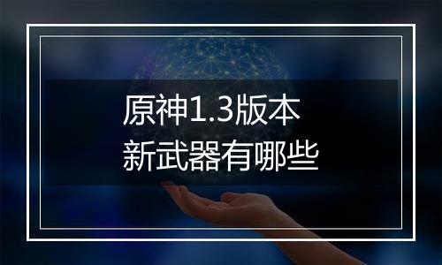 原神1.3版本新武器有哪些