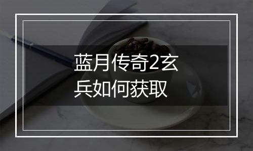 蓝月传奇2玄兵如何获取