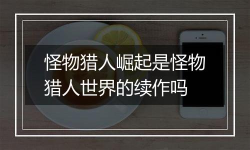 怪物猎人崛起是怪物猎人世界的续作吗