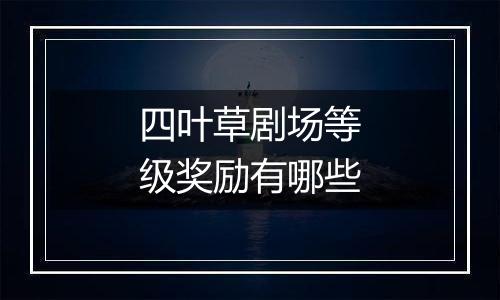 四叶草剧场等级奖励有哪些