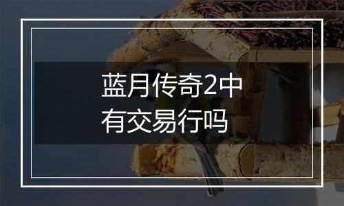 蓝月传奇2中有交易行吗