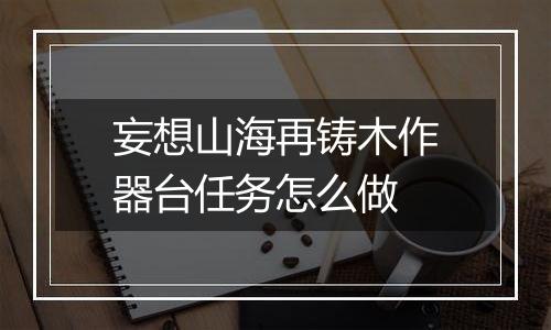 妄想山海再铸木作器台任务怎么做
