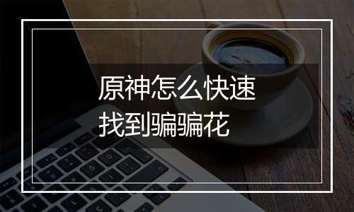 原神怎么快速找到骗骗花