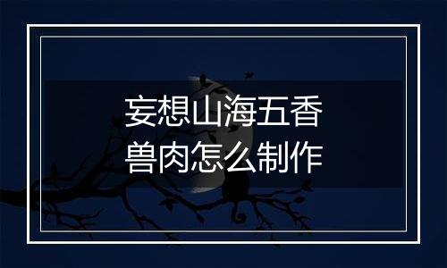 妄想山海五香兽肉怎么制作
