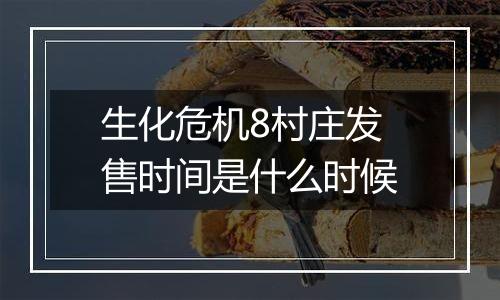生化危机8村庄发售时间是什么时候