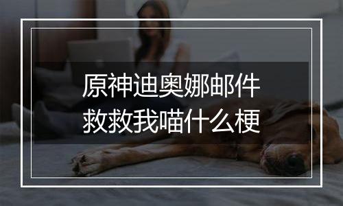原神迪奥娜邮件救救我喵什么梗