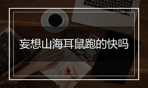 妄想山海耳鼠跑的快吗