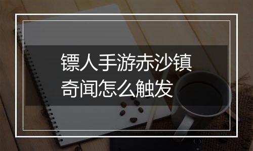 镖人手游赤沙镇奇闻怎么触发