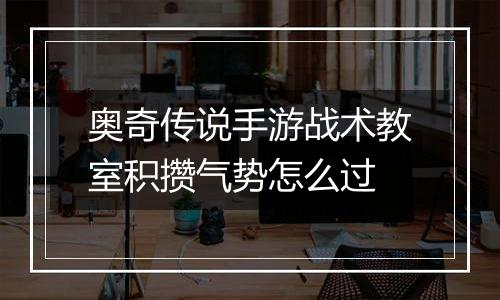 奥奇传说手游战术教室积攒气势怎么过