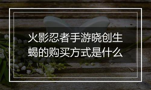 火影忍者手游晓创生蝎的购买方式是什么