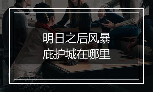 明日之后风暴庇护城在哪里