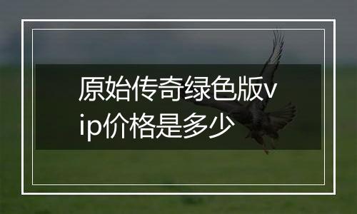 原始传奇绿色版vip价格是多少