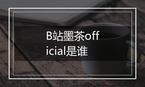 B站墨茶official是谁