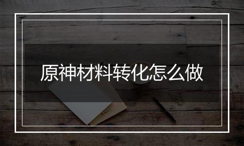 原神材料转化怎么做