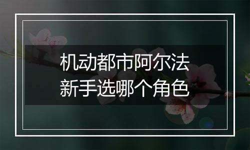 机动都市阿尔法新手选哪个角色