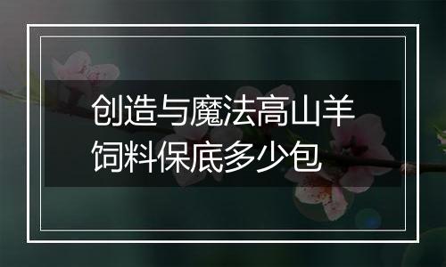 创造与魔法高山羊饲料保底多少包