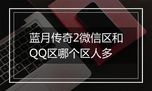 蓝月传奇2微信区和QQ区哪个区人多