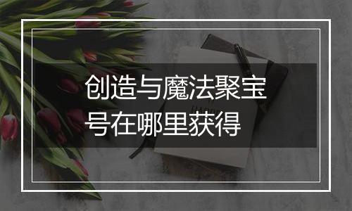 创造与魔法聚宝号在哪里获得