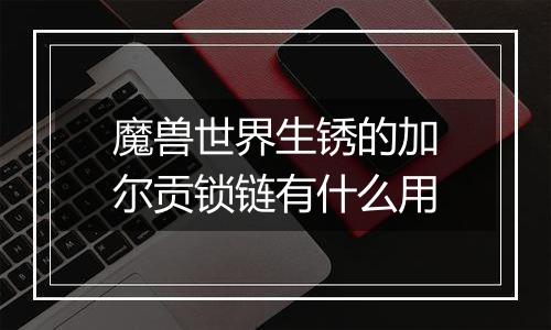 魔兽世界生锈的加尔贡锁链有什么用