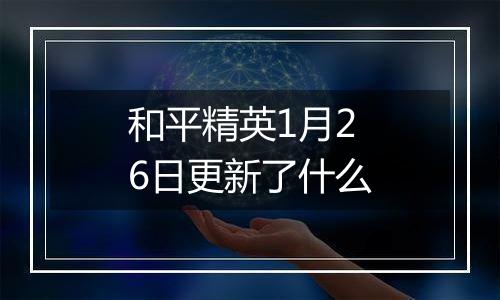和平精英1月26日更新了什么