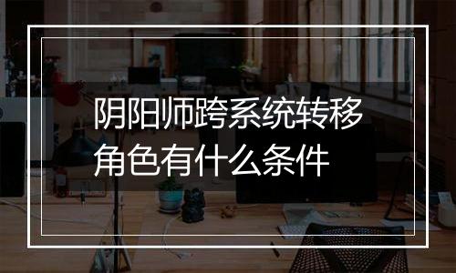 阴阳师跨系统转移角色有什么条件