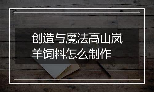 创造与魔法高山岚羊饲料怎么制作