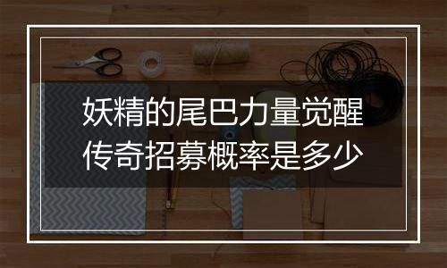 妖精的尾巴力量觉醒传奇招募概率是多少